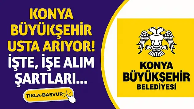 Konya Büyükşehir Usta Arıyor! İşte İşe Alım Şartları...