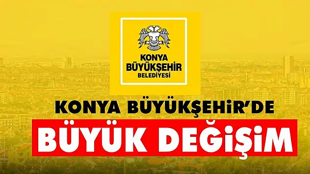 Konya Büyükşehir'de büyük değişim