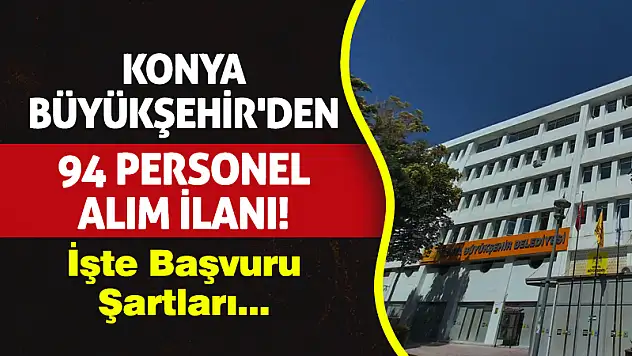 Konya Büyükşehir'den 94 Personel Alım İlanı! İşte Başvuru Şartları...