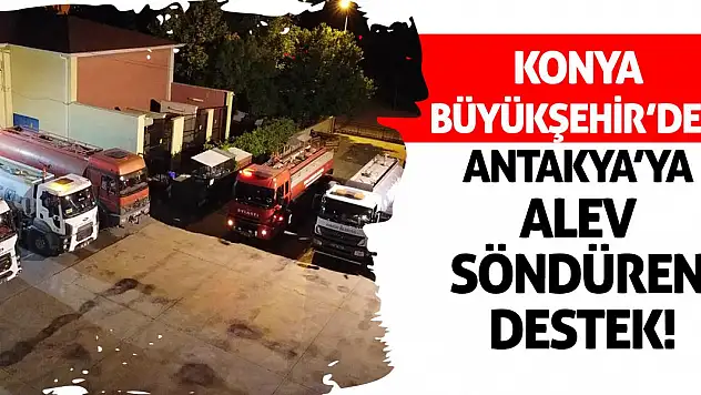 Konya Büyükşehir'den Antakya'ya Alev Söndüren Destek
