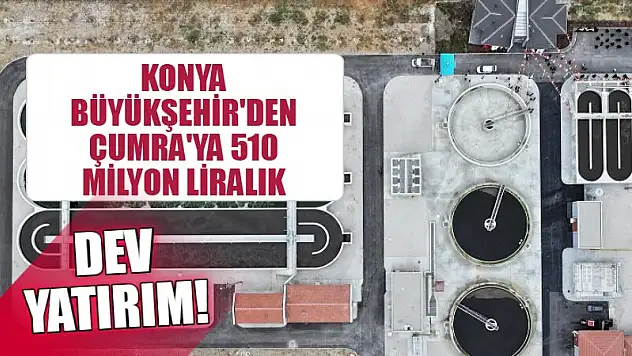 Konya Büyükşehir'den Çumra'ya 510 Milyon Liralık Dev Yatırım!