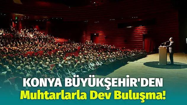Konya Büyükşehir'den Muhtarlarla Dev Buluşma!
