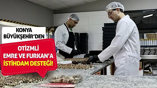 Konya Büyükşehir'den Otizmli Emre ve Furkan'a İstihdam Desteği!