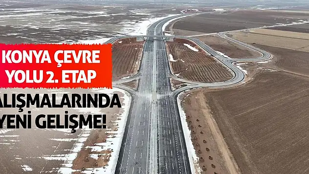 Konya Çevre Yolu 2. etap çalışmalarında yeni gelişme!