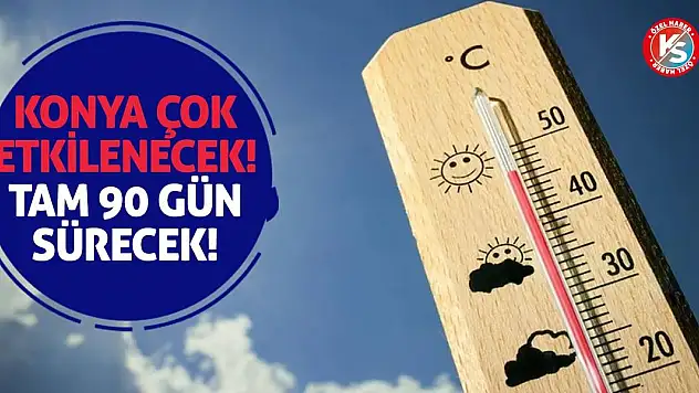 Konya çok etkilenecek! Tam 90 gün sürecek!