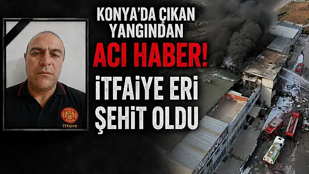 Konya'da çıkan yangından acı haber! İtfaiye Eri şehit oldu