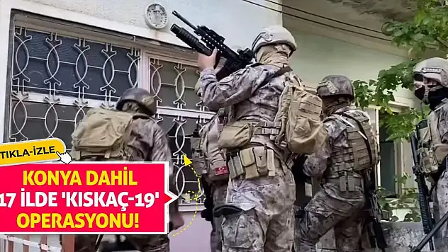 Konya dahil 17 ilde 'Kıskaç-19' operasyonu!