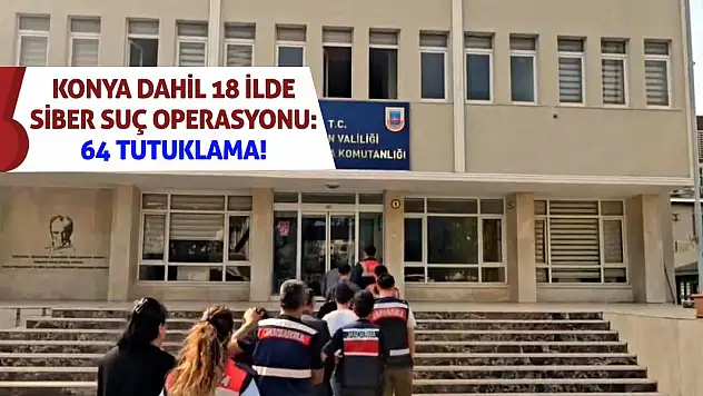 Konya dahil 18 ilde siber suç operasyonu: 64 tutuklama!