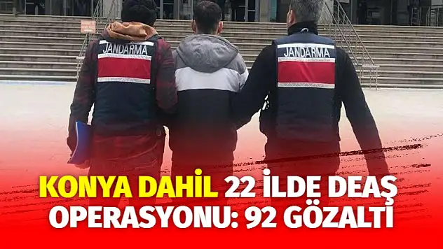 Konya dahil 22 ilde DEAŞ operasyonu: 92 gözaltı