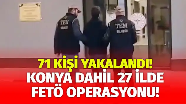 Konya Dahil 27 İlde FETÖ Operasyonu! 71 Kişi Yakalandı