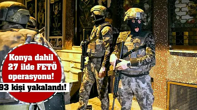 Konya dahil 27 ilde FETÖ operasyonu! 93 kişi yakalandı!