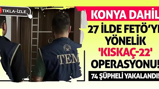 Konya Dahil 27 ilde FETÖ'ye yönelik 'Kıskaç-22' operasyonu! 74 şüpheli yakalandı!