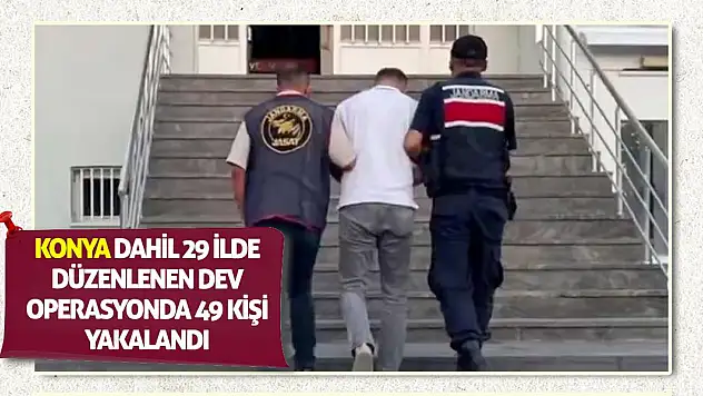 Konya Dahil 29 İlde Düzenlenen Dev Operasyonda 49 Kişi Yakalandı