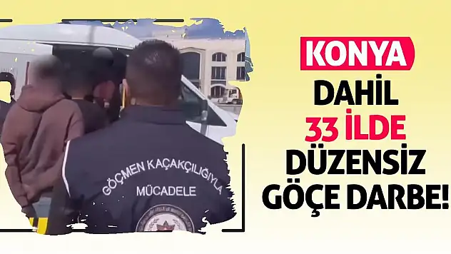 Konya dahil 33 ilde düzensiz göçe darbe!