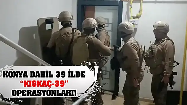 Konya dahil 39 ilde 'Kıskaç-39' operasyonları!