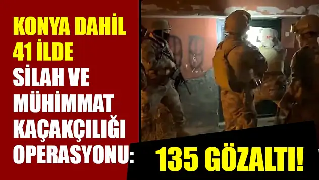 Konya dahil 41 ilde silah ve mühimmat kaçakçılığı operasyonu: 135 gözaltı!