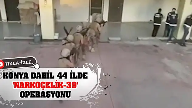 Konya dahil 44 ilde 'Narkoçelik-39' operasyonu