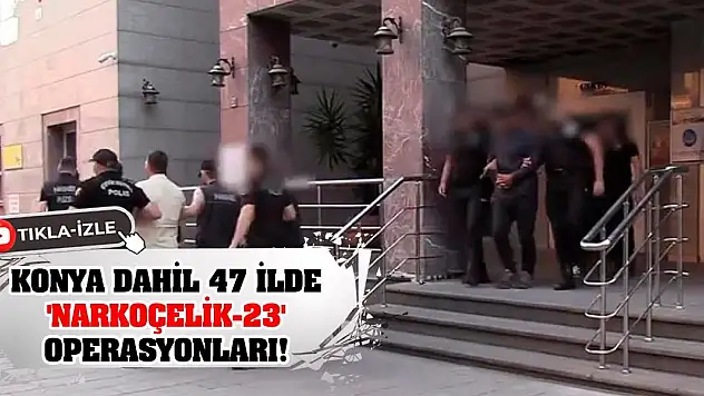 Konya dahil 47 ilde 'Narkoçelik-23' operasyonları! 445 şüpheli yakalandı!