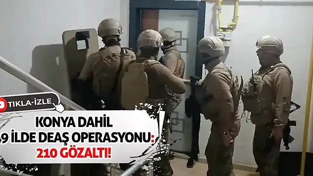 Konya Dahil 49 ilde DEAŞ operasyonu: 210 gözaltı!