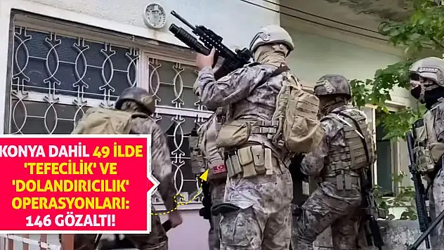 Konya dahil 49 ilde 'tefecilik' ve 'dolandırıcılık' operasyonları: 146 gözaltı!
