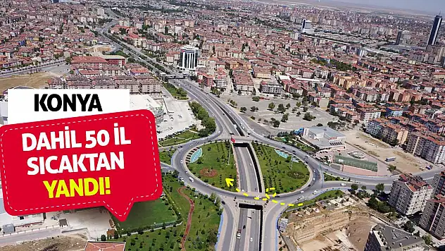 Konya dahil 50 il sıcaktan yandı!