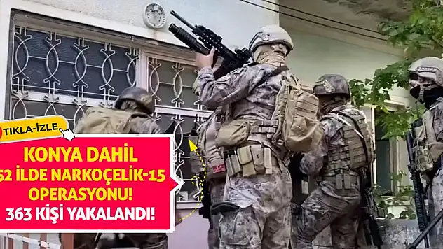 Konya Dahil 52 ilde 'Narkoçelik-15' operasyonu! 363 Kişi Yakalandı!