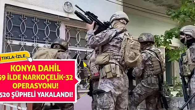 Konya Dahil 59 ilde 'Narkoçelik-32' operasyonu: 520 şüpheli yakalandı!