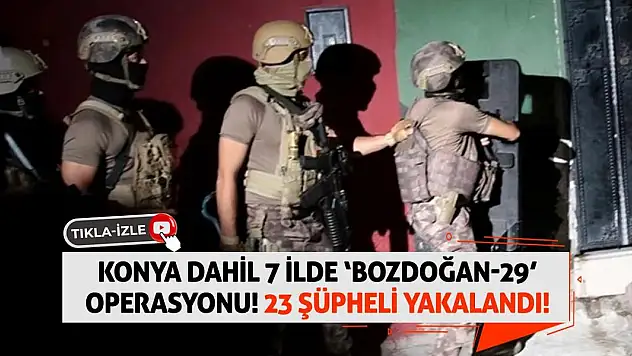 Konya Dahil 7 İlde 'Bozdoğan-29' Operasyonu! 23 Şüpheli Yakalandı!