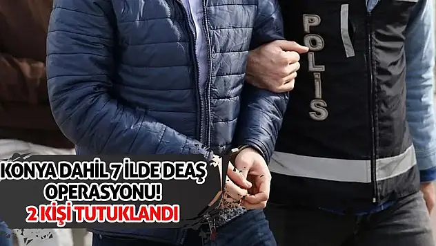 Konya dahil 7 ilde DEAŞ operasyonu! 2 kişi tutuklandı