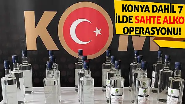 Konya dahil 7 ilde sahte alkol operasyonu!