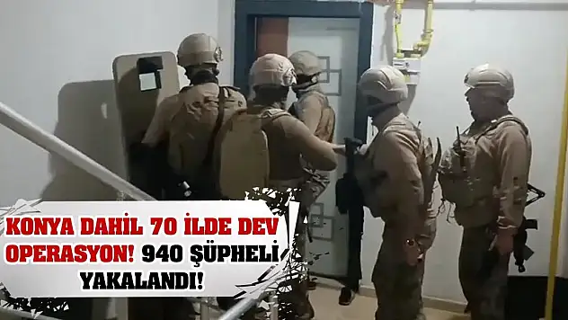 Konya dahil 70 ilde dev operasyon! 940 şüpheli yakalandı!