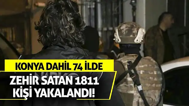 Konya dahil 74 ilde zehir satan 1811 kişi yakalandı!