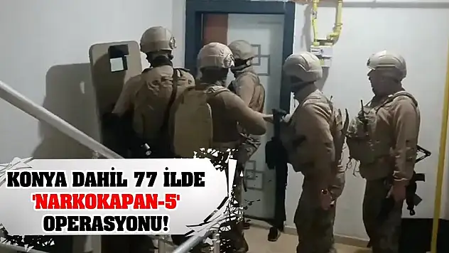 Konya dahil 77 ilde 'Narkokapan-5' operasyonu!