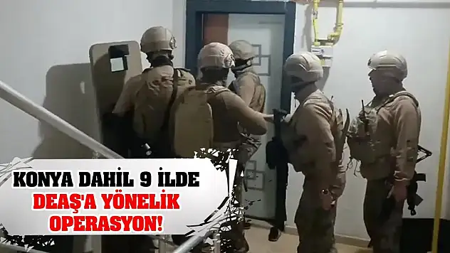 Konya dahil 9 ilde DEAŞ'a yönelik operasyon!