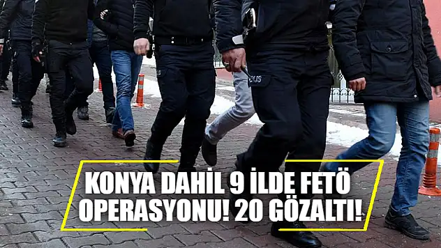 Konya dahil 9 ilde FETÖ operasyonu! 20 gözaltı!