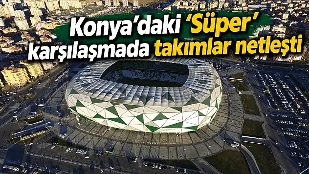 Konya'daki 'Süper' karşılaşmada takımlar netleşti