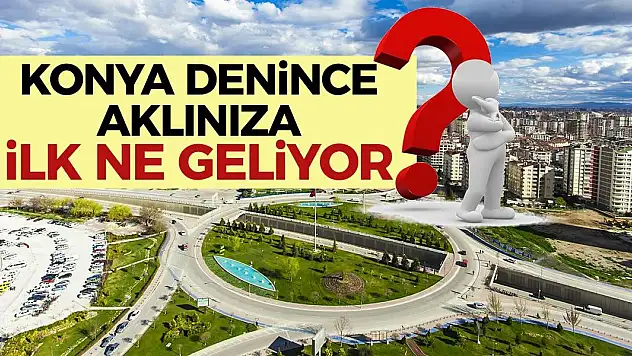 Konya Denilince Aklınıza İlk Ne Geliyor? Cevaplar Şaşırtmadı!
