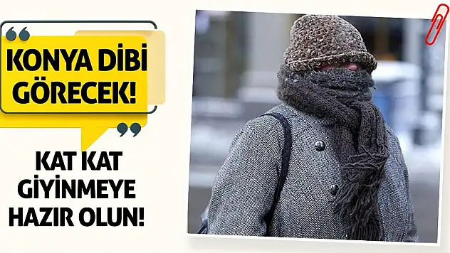 Konya Dibi Görecek! Kat Kat Giyinmeye Hazır Olun!