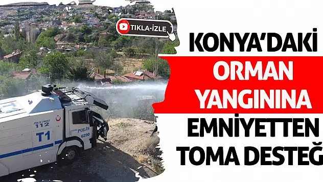 Konya Doğanhisar'da Orman Yangınına Emniyetten TOMA Desteği