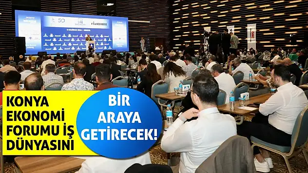 Konya Ekonomi Forumu İş Dünyasını Bir Araya Getirecek!