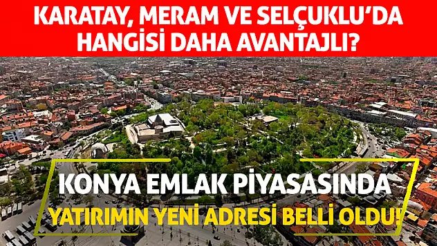 Konya Emlak Piyasasında Yatırımın Yeni Adresi Belli Oldu! Karatay, Meram ve Selçuklu'da Hangisi Daha Avantajlı?