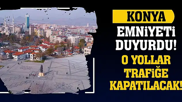 Konya Emniyeti Duyurdu! O Yollar Trafiğe Kapatılacak!
