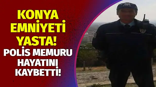 Konya emniyeti yasta! Polis memuru hayatını kaybetti