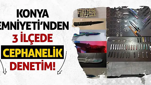 Konya Emniyeti'nden 3 İlçede Cephanelik Denetim!