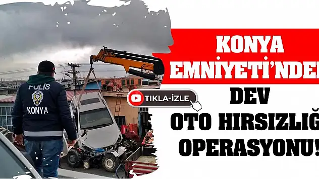 Konya Emniyeti'nden Dev Oto Hırsızlığı Operasyonu!