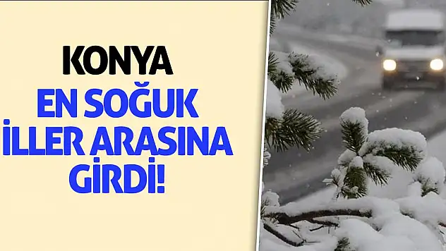 Konya, en soğuk iller arasına girdi!