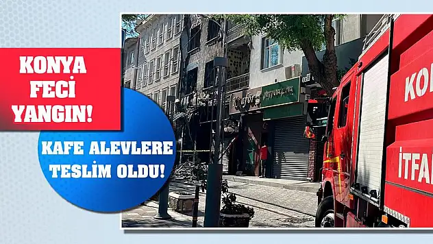 Konya Feci Yangın! Kafe Alevlere Teslim Oldu!