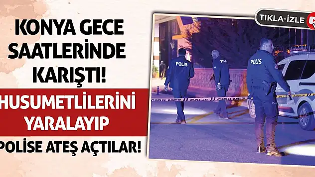 Konya Gece Saatlerinde Karıştı! Husumetlilerini Yaralayıp Polise Ateş Açtılar!