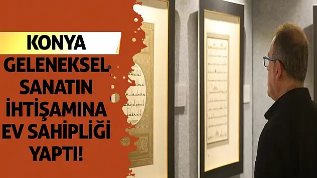 Konya Geleneksel Sanatın İhtişamına Ev Sahipliği Yaptı!