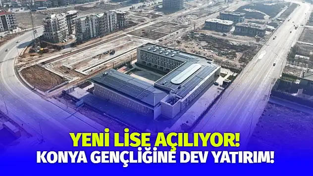Konya Gençliğine Dev Yatırım! Yeni Lise Açılıyor!